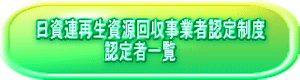 日資連再生資源回収事業者認定制度 　　　　　　　認定者一覧 